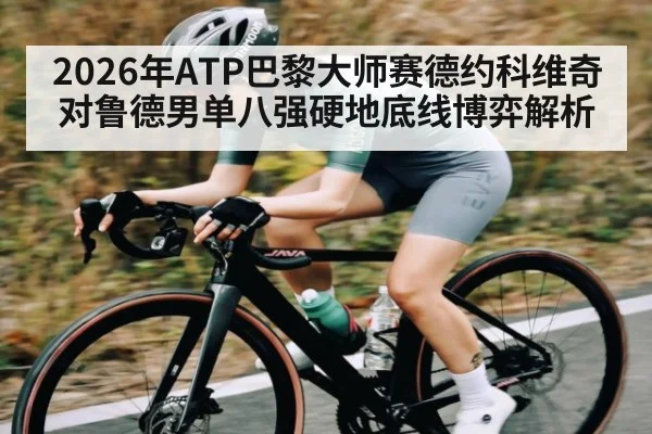 2026年ATP巴黎大师赛德约科维奇对鲁德男单八强硬地底线博弈解析 | kaiyun